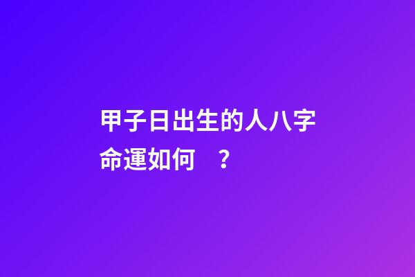 甲子日出生的人八字命運如何？